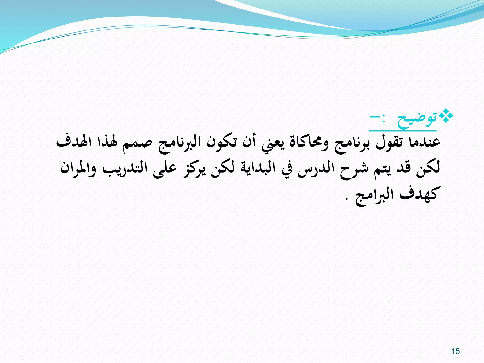 ‫توضيح‬:-
‫هل‬ ‫صمم‬ ‫نامج‬‫رب‬‫ال‬ ‫تكون‬ ‫أن‬ ‫يعين‬ ‫وحماكاة‬ ‫نامج‬‫ر‬‫ب‬ ‫تقول‬ ‫عندما‬‫اهلدف‬ ‫ذا‬
‫ي‬‫ر‬‫التد‬ ‫على‬ ‫كز‬‫ير‬ ‫لكن‬ ‫البداية‬ ‫يف‬ ‫الدرس‬ ‫شرح‬ ‫يتم‬ ‫قد‬ ‫لكن‬‫ان‬‫ر‬‫وامل‬ ‫ب‬
‫امج‬‫رب‬‫ال‬ ‫كهدف‬.
15
 
