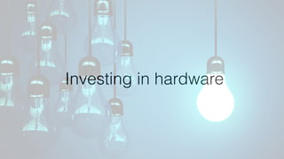 Investing in hardware
 