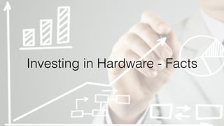 Investing in Hardware - Facts
 