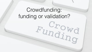 Crowdfunding:
funding or validation?
 