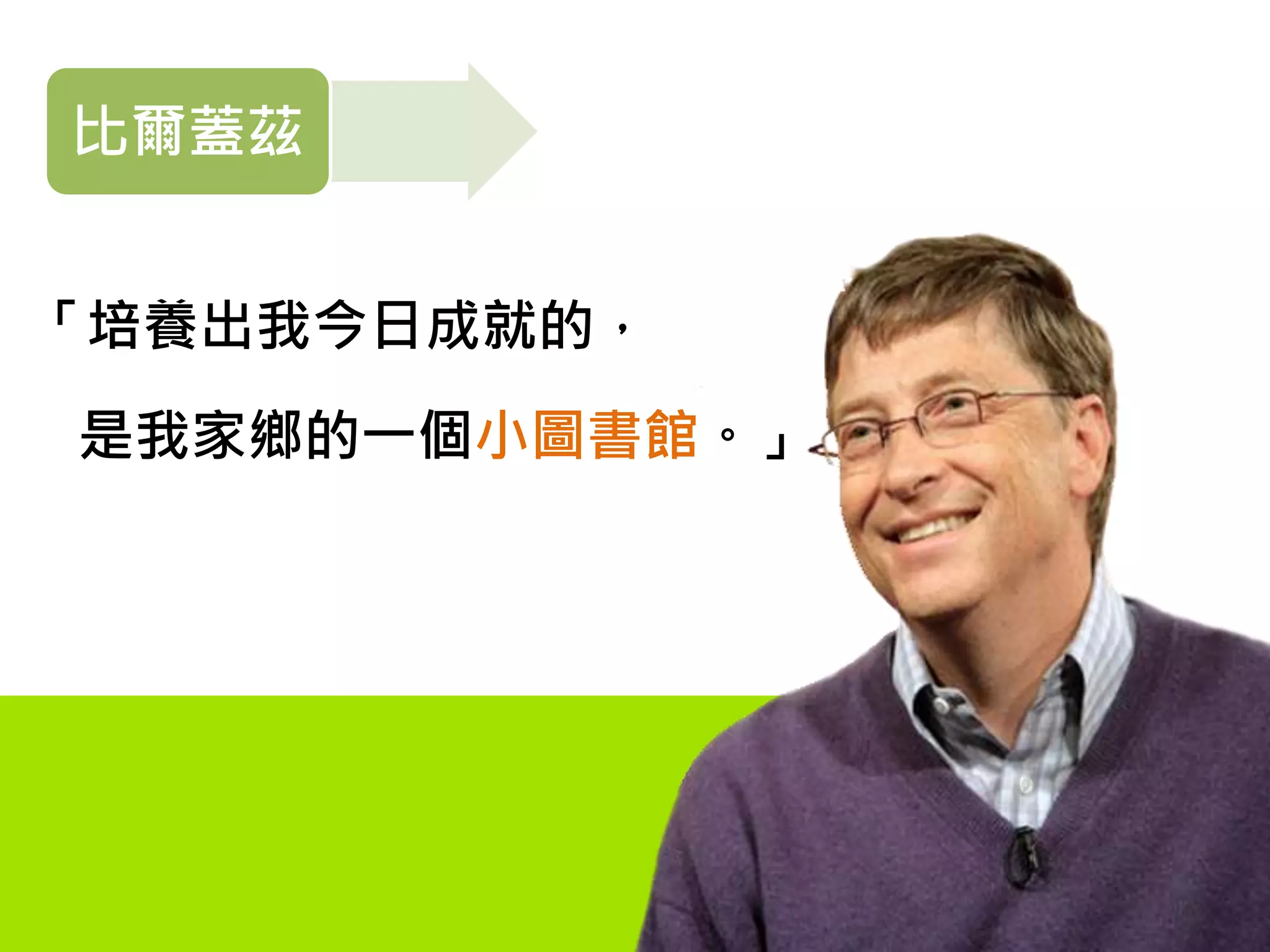 「培養出我今日成就的，
是我家鄉的一個小圖書館。」
比爾蓋茲
 