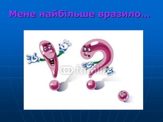 Мене найбільше вразило…
 