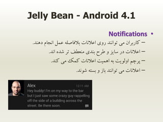 Jelly Bean - Android 4.1
•Notifications
–‫دهند‬ ‫انجام‬ ‫عمل‬ ‫بالفاصله‬ ‫اعالنات‬ ‫روی‬ ‫توانند‬ ‫می‬ ‫کاربران‬.
–‫اند‬ ‫...