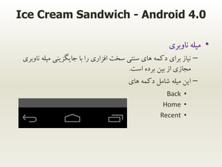 Ice Cream Sandwich - Android 4.0
•‫ناوبری‬ ‫میله‬
–‫میل‬ ‫جایگزینی‬ ‫با‬ ‫را‬ ‫افزاری‬ ‫سخت‬ ‫سنتی‬ ‫های‬ ‫دکمه‬ ‫برای‬ ‫ن...