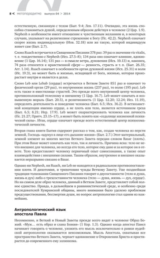 метαπαραдигмα выпуск 04 > 20148 <
естественную, связанную с телом (Быт. 9.4; Лев. 17.11). Очевидно, эта жизнь спо-
собна становиться душой, определенным образом действуя в человеке (2 Цар. 1.9).
Nephesh в особенности имеет отношение к чувственным желаниям и, в некоторых
случаях, указывает на религиозное стремление к Богу (Пс. 42.2). Nephesh означает
скорее жизнь индивидуальную (Иов. 32.18) или же такую, которой индивидуум
живет сам (Быт. 2.7).
Слово Ruach встречается в Священном Писании 378 раз: 39 раз в значении vis vitalis,
т. е. тождественно с Nephesh (Иез. 27.5–8); 134 раза оно означает влияние, вдохно-
вение (1 Цар. 16.14); 131 раз — в смысле ветра, дуновения (Исх. 10.13) и, наконец,
74 раза относится к нравственной сфере — ревность, страсть и т. п. (Быт. 26.35;
Агг. 1.14). Ruach означает в особенности орган духовной жизни (Исх. 25.31) и воли
(Ис. 19.3), но может быть и жизнью, исходящей от Бога, жизнью, которая произ­
растает внутри и является в делах.
Слово Leb или Lebab (сердце) встречается в Ветхом Завете 851 раз и означает то
физический орган (29 раз), то внутреннюю жизнь (237 раз), то волю (195 раз). Leb
есть также и вместилище страстей. Это прежде всего внутренний центр человека,
противоположный телесному и внешнему (1 Цар. 16.7). Leb может означать и воз-
вышенную мораль (Быт. 20.5), и религиозность (1 Цар. 12.20; 12.24; Иез. 11.19),
определять деятельность и поведение человека (Быт. 6.5; Исх. 36.2). В ветхозавет-
ной концепции именно сердце, а  не плоть или тело, является источником греха
(Быт. 6.5; 8.21; Иер. 17.9). Leb может охарактеризовать человека как личность
(Пс. 21.27; Притч. 23.15–17), а может быть понято как «седалище жизненной психи-
ческой силы». Итак, сердце означает прежде всего естественный центр психосома-
тической личности.
Вторая глава книги Бытия содержит рассказ о том, как, создав человека из персти
земной, Господь «вдунул в лице его дыхание жизни» (Быт. 2.7.) Этот материальный,
земной элемент во многих местах Ветхого Завета передан словом Basar (плоть).
При этом Вasar может означать как тело, так и личность. Причина ясна: тело не не-
что внешнее для человека, но всегда его тело, которое ему дано и за которое он в от-
вете. Тело предоставляет человеку первичный опыт самосознания, а также опыт
взаимодействия с внешними силами. Таким образом, внутреннее и внешнее оказы-
вается неразрывно связано в Basar.
Однако ни Nephesh, ни Ruach, ни Leb не находятся в радикальном противопоставле-
нии плоти. И  дихотомия, и  трихотомия чужды Ветхому Завету. Уже позднейшая
традиция толкования Священного Писания говорит о двусоставности (тело и душа,
жизнь и дух) либо о трехсоставности человека (тело — душа, жизнь — дух, сердце).
Но на самом деле образ человека, данный в Ветхом Завете, представляет собой пол-
ное единство. Правда, в дальнейшем в раввинистической среде, и особенно среди
последователей Кумранской общины, много внимания было уделено проблемам
предсуществования, бессмертия души, но вопрос антропологии стал одним из важ-
нейших.
Антропологический язык
апостола Павла
Несомненно, и Ветхий и Новый Заветы прежде всего видят в человеке Образ Бо-
жий. «Муж… есть образ и слава Божия» (1 Кор. 1.3). Однако когда апостол Павел
начинает говорить о человеке, уложить его мысль исключительно в рамки иудей-
ской антропологии оказывается невозможным. Мысль Апостола, охватывая все
пространство Ветхого Завета, черпает вдохновение в Откровении Христа и прости-
рается до современного ему эллинизма.
 