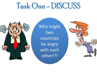 Why might
   two
countries
 be angry
with each
 other!?!
 