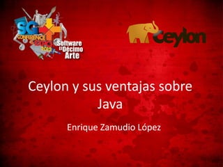 Ceylon y sus ventajas sobre
           Java
      Enrique Zamudio López
 