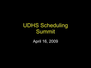 UDHS Scheduling Summit April 16, 2009 
