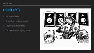 PRODUCER
REQUIREMENTS
▸ Technical skills
▸ Know-how of the market
▸ Communication skills
▸ Experience managing teams
 