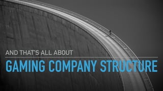 GAMING COMPANY STRUCTURE
AND THAT’S ALL ABOUT
 