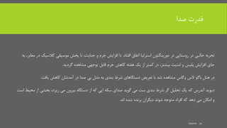 ‫صدا‬ ‫قدرت‬
‫اتفاق‬ ‫استرلیا‬ ‫مورینگتون‬ ‫در‬ ‫روستایی‬ ‫در‬ ‫جالبی‬ ‫تجربه‬‫افتاد‬.‫با‬‫و‬ ‫جرم‬ ‫افزایش‬،‫جنایت‬‫پخش‬ ‫با‬‫کالسی‬ ‫موسیقی‬‫ک‬‫به‬ ،‫معابر‬ ‫در‬
‫امنیت‬ ‫و‬ ‫پلیس‬ ‫افزایش‬ ‫جای‬،‫بیشتر‬‫قابل‬ ‫جرم‬ ‫کاهش‬ ‫هفته‬ ‫یک‬ ‫از‬ ‫کمتر‬ ‫در‬‫گردید‬ ‫مشاهده‬ ‫توجهی‬.
‫در‬‫هتل‬‫باگو‬‫کاهش‬ ‫آمدشان‬ ‫در‬ ‫صدا‬ ‫بی‬ ‫مدل‬ ‫به‬ ‫بندی‬ ‫شرط‬ ‫دستگاهای‬ ‫تعریض‬ ‫با‬ ‫شد‬ ‫مشاهده‬ ‫وگاس‬ ‫الس‬‫یافت‬.
‫دیوید‬‫می‬ ‫بیرون‬ ‫دستگاه‬ ‫از‬ ‫که‬ ‫ایی‬ ‫سکه‬ ‫صدای‬ ‫گوید‬ ‫می‬ ‫ست‬ ‫بندی‬ ‫شرط‬ ‫گر‬ ‫تحلیل‬ ‫یک‬ ‫که‬ ‫آندرس‬،‫ریزد‬‫بخشی‬‫است‬ ‫محیط‬ ‫از‬
‫اند‬ ‫شده‬ ‫برنده‬ ‫دیگران‬ ‫شوند‬ ‫متوجه‬ ‫افراد‬ ‫که‬ ‫دهد‬ ‫می‬ ‫امکان‬ ‫و‬.
mooma 11
 