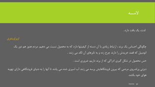 ‫المسه‬
،‫لذت‬‫بافت‬ ‫یک‬‫دارد‬.
‫اوپراوینفری‬
‫می‬ ‫نسبت‬ ‫محصول‬ ‫به‬ ‫که‬ ‫دارد‬ ‫کیفیتها‬ ‫از‬ ‫دسته‬ ‫آن‬ ‫با‬ ‫زیادی‬ ‫ارتباط‬ ، ‫برند‬ ‫یک‬ ‫احساس‬ ‫چگونگی‬‫دهیم‬.‫دو‬ ‫هم‬ ‫هنوز‬ ‫مردم‬‫یک‬ ‫ر‬
‫زنند‬ ‫می‬ ‫لگد‬ ‫آن‬ ‫تابرهای‬ ‫به‬ ‫و‬ ‫زده‬ ‫چرخ‬ ‫دارند‬ ‫را‬ ‫خریدش‬ ‫قصد‬ ‫که‬ ‫اتومبیل‬.
‫برند‬ ‫از‬ ‫که‬ ‫ادراکی‬ ‫گیری‬ ‫شکل‬ ‫در‬ ‫محصول‬ ‫حس‬،‫داریم‬‫است‬ ‫ضروری‬.
‫فروشگاهی‬ ‫دنیای‬ ‫به‬ ‫را‬ ‫آنها‬ ‫تا‬ ‫پاشد‬ ‫می‬ ‫شده‬ ‫اسپری‬ ‫آب‬ ‫زنند‬ ‫می‬ ‫پرسه‬ ‫فروشگاهایش‬ ‫بیرون‬ ‫که‬ ‫مردمی‬ ‫ورلد،روی‬ ‫دیزنی‬‫دارای‬‫تهویه‬
‫هوای‬‫خود‬‫بکشد‬.
mooma 30
 
