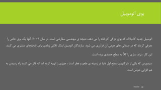 ‫اتوموبیل‬ ‫بوی‬
mooma 39
‫می‬ ‫را‬ ‫کارخانه‬ ‫تازگی‬ ‫بوی‬ ‫که‬ ‫کادیالک‬ ‫جدید‬ ‫اتومبیل‬،‫دهد‬‫است‬ ‫سفارشی‬ ‫مهندسی‬ ‫ی‬ ‫نتیجه‬.‫سال‬ ‫در‬2003،‫را‬ ‫خاص‬ ‫بوی‬ ‫یک‬ ‫آنها‬
‫شود‬ ‫می‬ ‫فرآوری‬ ‫آن‬ ‫چرمی‬ ‫های‬ ‫صندلی‬ ‫در‬ ‫که‬ ‫کردند‬ ‫معرفی‬.‫مشتری‬ ‫تقاضاهای‬ ‫برای‬ ‫زیادی‬ ‫تالش‬ ‫اینک‬ ‫اتومبیل‬ ‫سازندگان‬‫کنند‬ ‫می‬.
‫برده‬ ‫جدیدی‬ ‫سطح‬ ‫به‬ ً‫ال‬‫ک‬ ‫را‬ ‫سازی‬ ‫برند‬ ، ‫کار‬ ‫این‬‫است‬.
‫راه‬ ‫کنند‬ ‫می‬ ‫فکر‬ ‫که‬ ‫اند‬ ‫کرده‬ ‫تهیه‬ ‫را‬ ‫چیزی‬ ، ‫است‬ ‫عطر‬ ‫و‬ ‫طعم‬ ‫ی‬ ‫زمینه‬ ‫در‬ ‫دنیا‬ ‫اول‬ ‫سطح‬ ‫شرکتهای‬ ‫از‬ ‫یکی‬ ‫که‬ ‫سیمورس‬‫به‬ ‫رسیدن‬
‫حواس‬ ‫افزایی‬ ‫هم‬‫است‬.
 