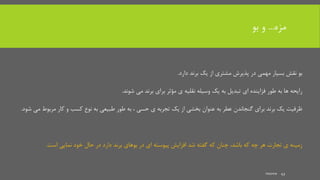 ‫مزه‬...‫و‬‫بو‬
‫دارد‬ ‫برند‬ ‫یک‬ ‫از‬ ‫مشتری‬ ‫پذیرش‬ ‫در‬ ‫مهمی‬ ‫بسیار‬ ‫نقش‬ ‫بو‬.
‫شوند‬ ‫می‬ ‫برند‬ ‫برای‬ ‫مؤثر‬ ‫ی‬ ‫نقلیه‬ ‫وسیله‬ ‫یک‬ ‫به‬ ‫تبدیل‬ ‫ای‬ ‫فزاینده‬ ‫طور‬ ‫به‬ ‫ها‬ ‫رایحه‬.
‫مرب‬ ‫کار‬ ‫و‬ ‫کسب‬ ‫نوع‬ ‫به‬ ‫طبیعی‬ ‫طور‬ ‫به‬ ، ‫حسی‬ ‫ی‬ ‫تجربه‬ ‫یک‬ ‫از‬ ‫بخشی‬ ‫عنوان‬ ‫به‬ ‫عطر‬ ‫گنجاندن‬ ‫برای‬ ‫برند‬ ‫یک‬ ‫ظرفیت‬‫شود‬ ‫می‬ ‫وط‬.
‫برند‬ ‫بوهای‬ ‫در‬ ‫ای‬ ‫پیوسته‬ ‫افزایش‬ ‫شد‬ ‫گفته‬ ‫که‬ ‫چنان‬ ،‫باشد‬ ‫که‬ ‫چه‬ ‫هر‬ ‫تجارت‬ ‫ی‬ ‫زمینه‬‫در‬ ‫دارد‬‫است‬ ‫نمایی‬ ‫خود‬ ‫حال‬.
mooma 43
 