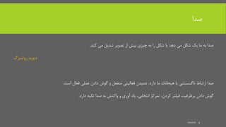 ‫صدا‬
‫می‬ ‫تبدیل‬ ‫تصویر‬ ‫از‬ ‫بیش‬ ‫چیزی‬ ‫به‬ ‫را‬ ‫شکل‬ ‫یا‬ ‫دهد‬ ‫می‬ ‫شکل‬ ‫یک‬ ‫ما‬ ‫به‬ ‫صدا‬‫کند‬.
‫دیوید‬‫روتنبرگ‬
‫صدا‬‫ما‬ ‫هیجانات‬ ‫با‬ ‫ناگسستنی‬ ‫ارتباط‬‫دارد‬.‫فعال‬ ‫عملی‬ ‫دادن‬ ‫گوش‬ ‫و‬ ‫منفعل‬ ‫فعالیتی‬ ‫شنیدن‬‫است‬.
‫گوش‬‫فیلتر‬ ‫برظرفیت‬ ‫دادن‬،‫کردن‬‫تمرکز‬،‫انتخابی‬‫تکیه‬ ‫صدا‬ ‫به‬ ‫واکنش‬ ‫و‬ ‫آوری‬ ‫یاد‬‫دارد‬.
mooma 9
 