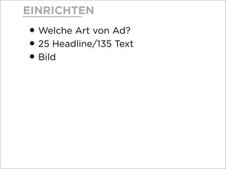 EINRICHTEN
•Welche Art von Ad?
•25 Headline/135 Text
•Bild
 