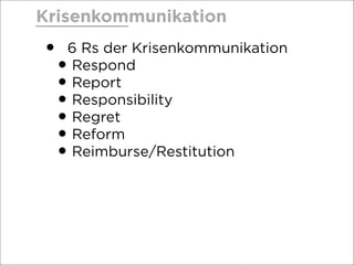 Krisenkommunikation
• 6 Rs der Krisenkommunikation
•Respond
•Report
•Responsibility
•Regret
•Reform
•Reimburse/Restitution
 