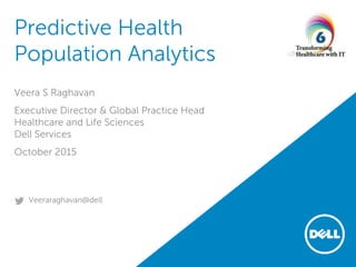Predictive Health
Population Analytics
Veera S Raghavan
Executive Director & Global Practice Head
Healthcare and Life Sciences
Dell Services
October 2015
Veeraraghavan@dell
 
