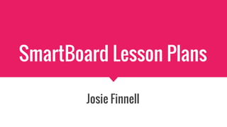 SmartBoard Lesson Plans
Josie Finnell
 
