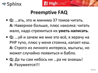 Preemptive FAQ
• Q: ...ать, это ж минима 37 томов читать.
A: Наверное больше, плюс наколка: читать
мало, надо стремиться их уметь написать.
• Q: ...уй и зачем же мне это всё, я херачу на
PHP тупо, плюс у меня стоянка, капает кеш.
A: Строго из личного интереса, мыгыгы, но
может случайно появиться и бабло.
• Q: Да ты сам небось ни …ра не знаешь!
A: Разумеется!!!
29/38
 