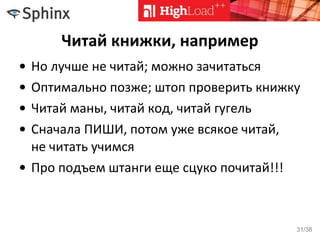 Читай книжки, например
• Но лучше не читай; можно зачитаться
• Оптимально позже; штоп проверить книжку
• Читай маны, читай код, читай гугель
• Сначала ПИШИ, потом уже всякое читай,
не читать учимся
• Про подъем штанги еще сцуко почитай!!!
31/38
 