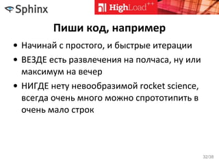 Пиши код, например
• Начинай с простого, и быстрые итерации
• ВЕЗДЕ есть развлечения на полчаса, ну или
максимум на вечер
• НИГДЕ нету невообразимой rocket science,
всегда очень много можно спрототипить в
очень мало строк
32/38
 