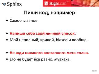 Пиши код, например
• Самое главное.
• Напиши себе свой личный список.
• Мой неполный, кривой, biased и вообще.
• Не жди никакого внезапного мега-толка.
• Его не будет все равно, муахаха.
36/38
 