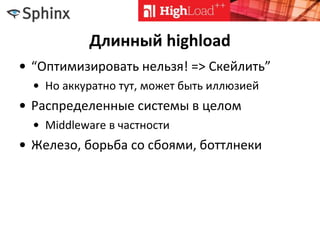 Длинный highload
• “Оптимизировать нельзя! => Скейлить”
• Но аккуратно тут, может быть иллюзией
• Распределенные системы в целом
• Middleware в частности
• Железо, борьба со сбоями, боттлнеки
 
