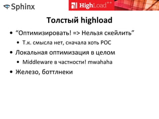 Толстый highload
• “Оптимизировать! => Нельзя скейлить”
• Т.к. смысла нет, сначала хоть POC
• Локальная оптимизация в целом
• Middleware в частности! mwahaha
• Железо, боттлнеки
 