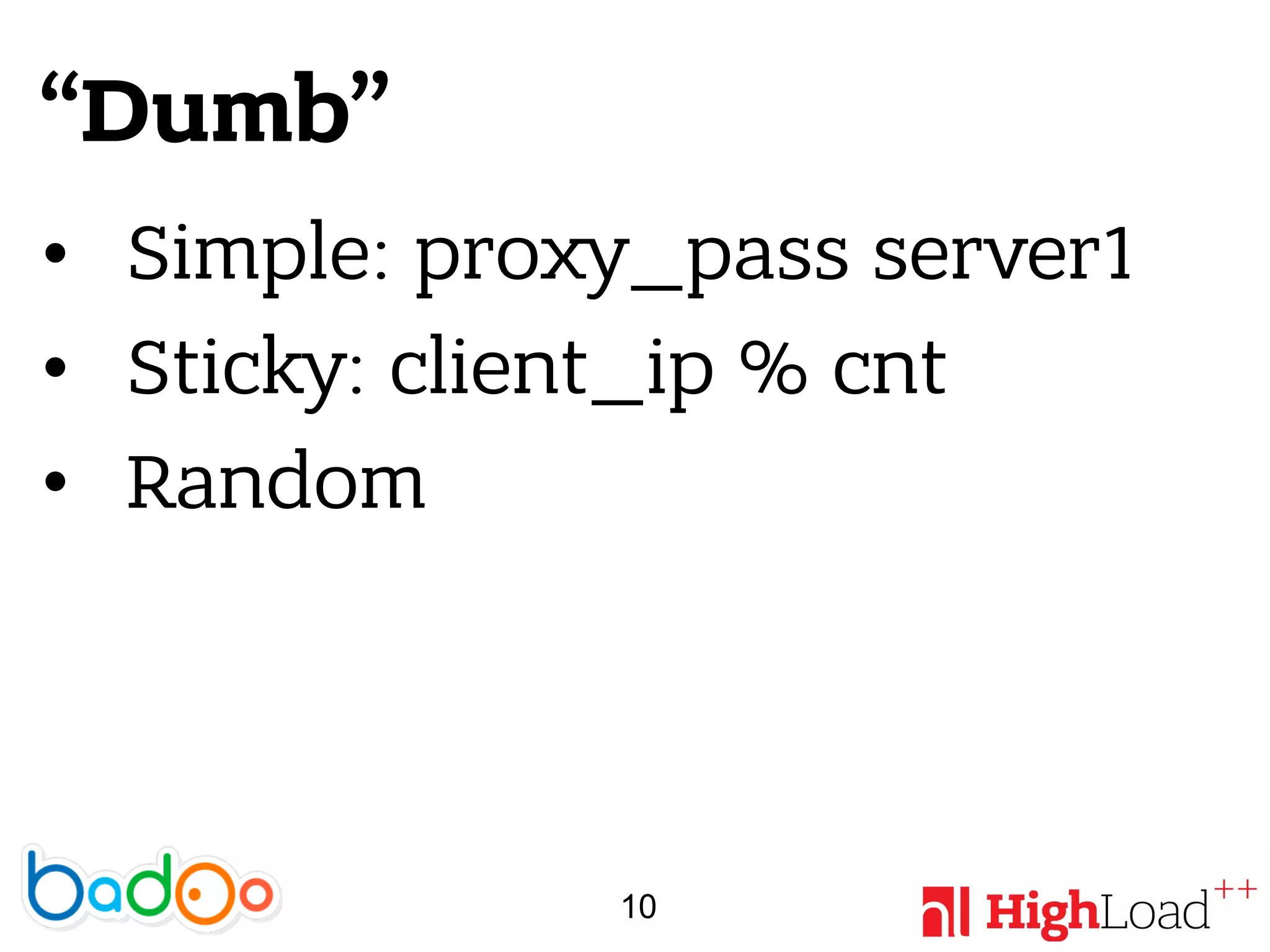 “Dumb”
• Simple: proxy_pass server1
• Sticky: client_ip % cnt
• Random
10
 