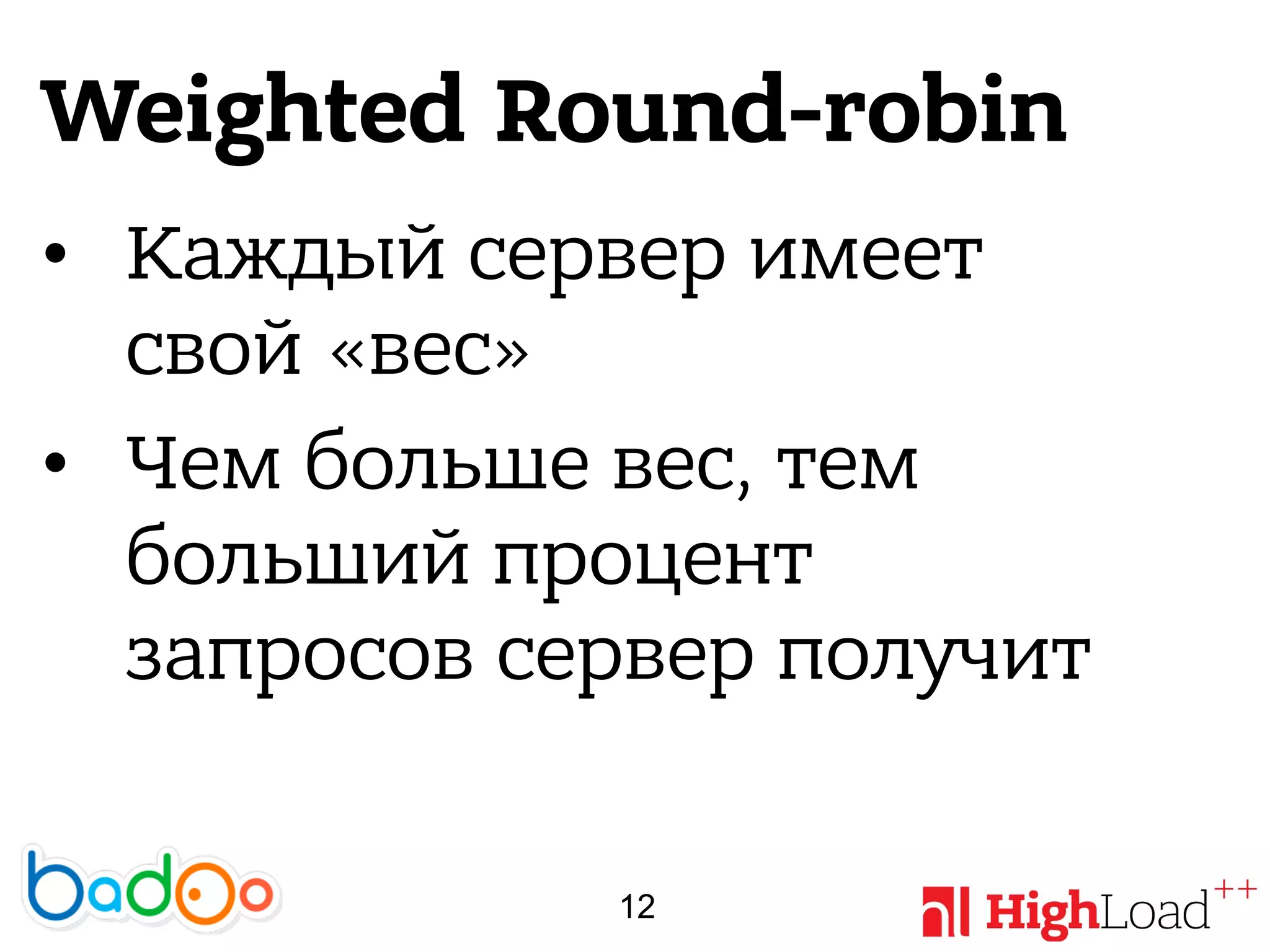 Weighted Round-robin
• Каждый сервер имеет
свой «вес»
• Чем больше вес, тем
больший процент
запросов сервер получит
12
 