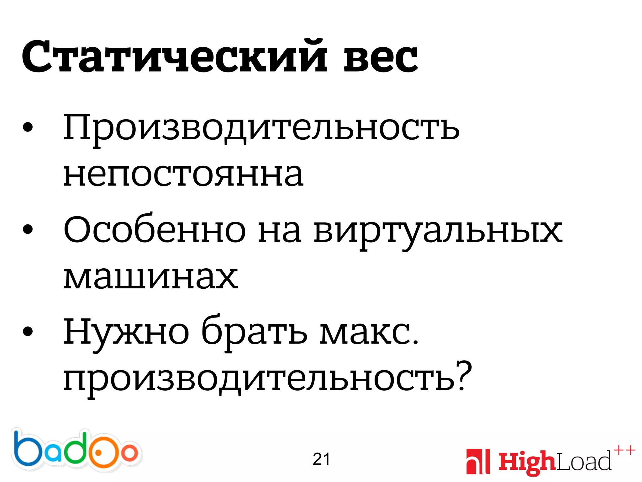 Статический вес
• Производительность
непостоянна
• Особенно на виртуальных
машинах
• Нужно брать макс.
производительность?
21
 