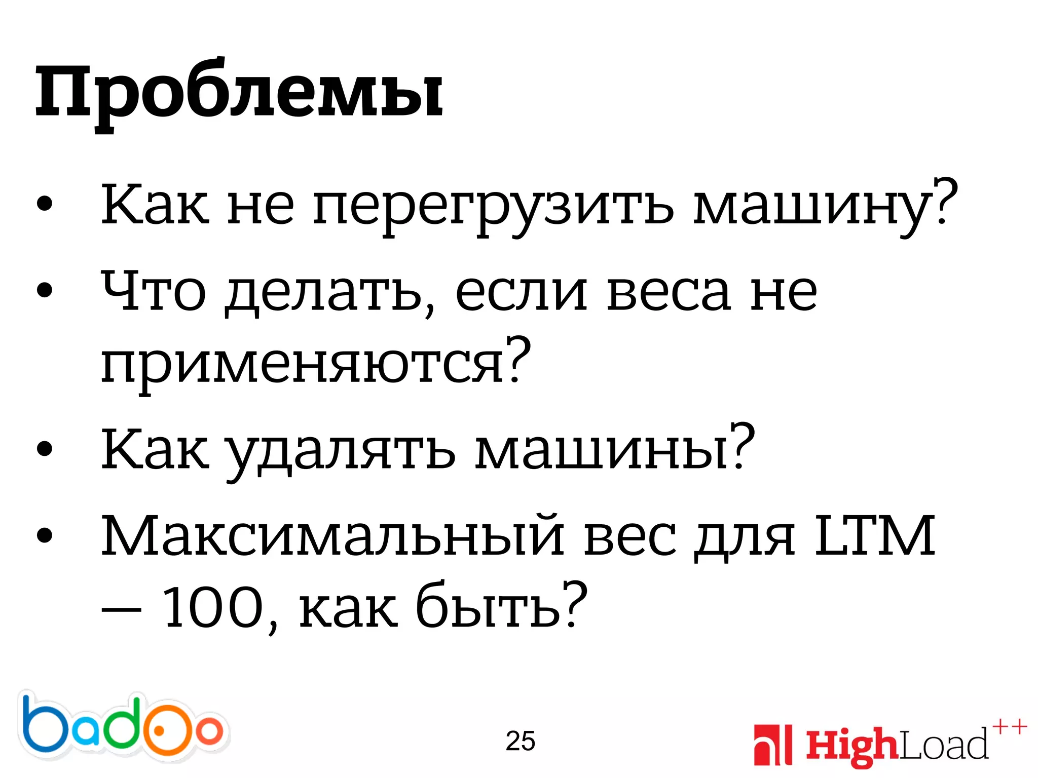 Проблемы
• Как не перегрузить машину?
• Что делать, если веса не
применяются?
• Как удалять машины?
• Максимальный вес для LTM
— 100, как быть?
25
 