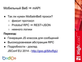 Мобильный Веб ⇒ mAPI
● Так ли нужен МобайлВеб прокси?
○ фиксит протокол
○ Protobuf RPC ⇒ REST+JSON
○ немного логики
Перехо...
