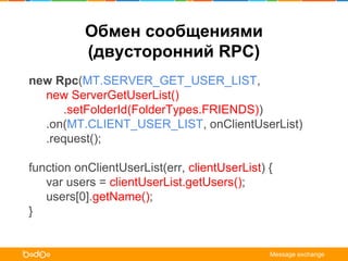 new Rpc(MT.SERVER_GET_USER_LIST,
new ServerGetUserList()
.setFolderId(FolderTypes.FRIENDS))
.on(MT.CLIENT_USER_LIST, onCli...