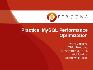 Peter Zaitsev,
CEO, Percona
November 3, 2015
Highload++
Moscow, Russia
Practical MySQL Performance
Optimization
 