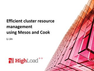 Efficient cluster resource
management
using Mesos and Cook
Li Jin
 