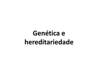 Genética e
hereditariedade
 