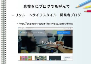 息抜きにブログでも呼んで
– リクルートライフスタイル　開発者ブログ
• http://engineer.recruit-lifestyle.co.jp/techblog/
 