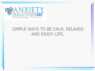 SIMPLE WAYS TO BE CALM, RELAXED
AND ENJOY LIFE.
 