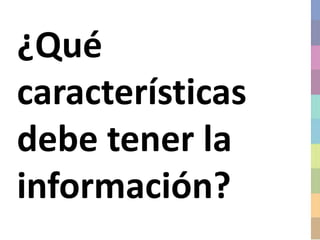 ¿Qué
características
debe tener la
información?
 