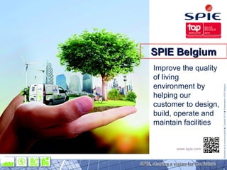 DirectiondelacommunicationOctobre2015PrésentationSPIEBelgium
1
www.spie.com
SPIE BelgiumSPIE Belgium
Improve the quality
of living
environment by
helping our
customer to design,
build, operate and
maintain facilities
 