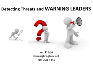 Detecting Threats and WARNING LEADERS
Ken Knight
kenknight2@cox.net
703-220-8445
 