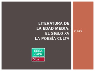 3º ESO
LITERATURA DE
LA EDAD MEDIA:
EL SIGLO XV
LA POESÍA CULTA
 