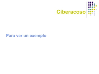 Ciberacoso
Para ver un exemplo
 