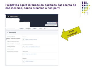 Fixádevos canta información podemos dar acerca de
nós mesmos, cando creamos o nos perfil
Perfil
FacebooK
 