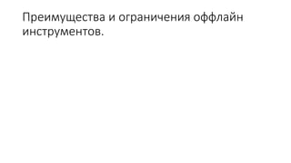 Преимущества и ограничения оффлайн
инструментов.
 