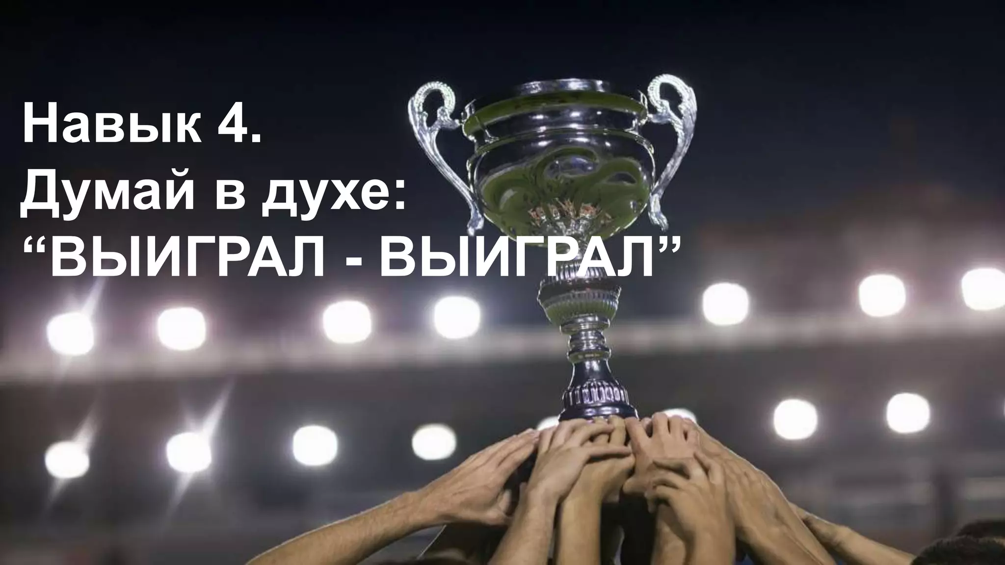 Навык 4.
Думай в духе:
“ВЫИГРАЛ - ВЫИГРАЛ”