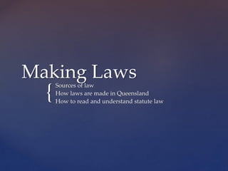 {
Making LawsSources of law
How laws are made in Queensland
How to read and understand statute law
 