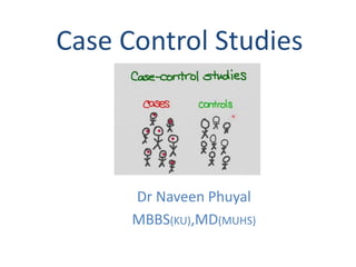Case Control Studies
Dr Naveen Phuyal
MBBS(KU),MD(MUHS)
 